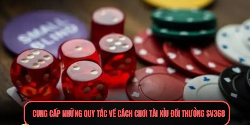 Cung cấp những quy tắc về cách chơi Tài xỉu đổi thưởng Sv368