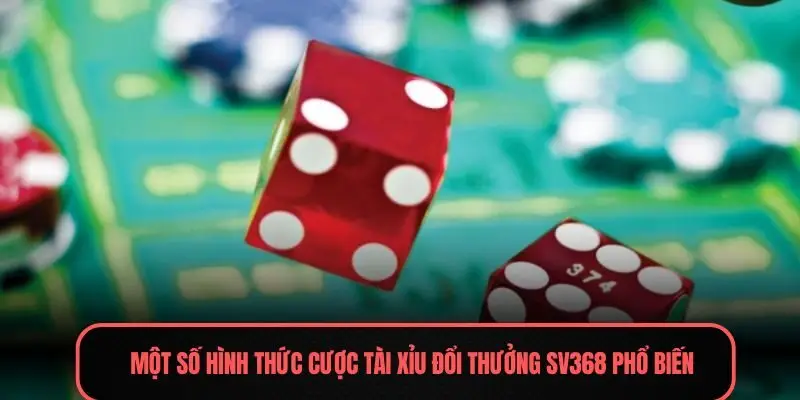 Một số hình thức cược Tài xỉu đổi thưởng Sv368 phổ biến